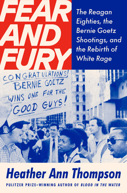 Fear and Fury: The Reagan Eighties, the Bernie Goetz Shootings, and the Rebirth of White Rage -- Heather Ann Thompson, Hardcover