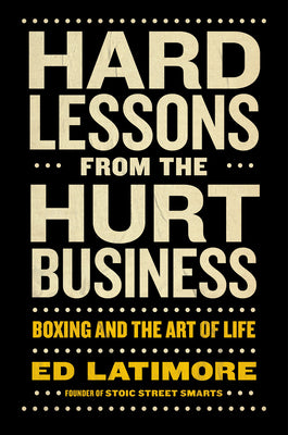 Hard Lessons from the Hurt Business: Boxing and the Art of Life -- Ed Latimore, Hardcover