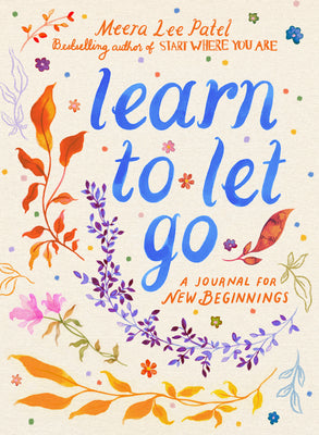 Learn to Let Go: A Journal for New Beginnings -- Meera Lee Patel, Paperback