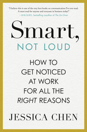 Smart, Not Loud: How to Get Noticed at Work for All the Right Reasons by Chen, Jessica