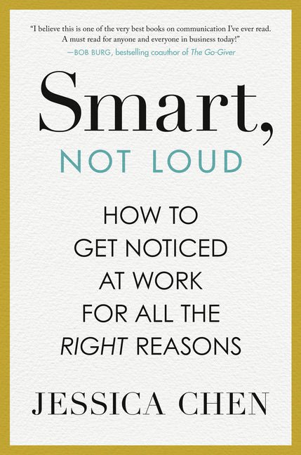 Smart, Not Loud: How to Get Noticed at Work for All the Right Reasons -- Jessica Chen, Hardcover