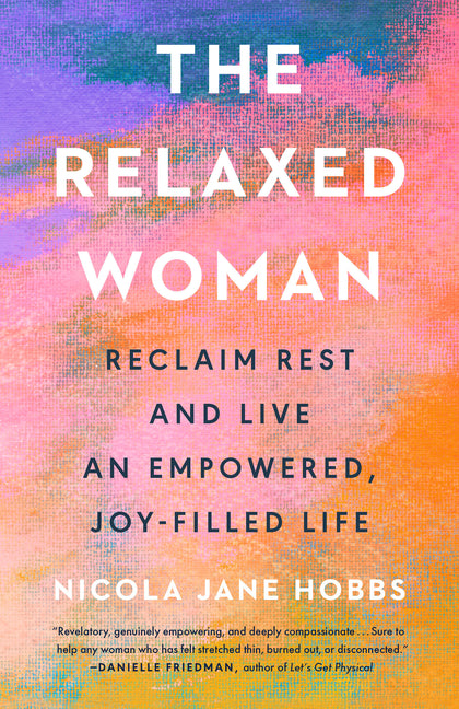 The Relaxed Woman: Reclaim Rest and Live an Empowered, Joy-Filled Life -- Nicola Jane Hobbs, Hardcover