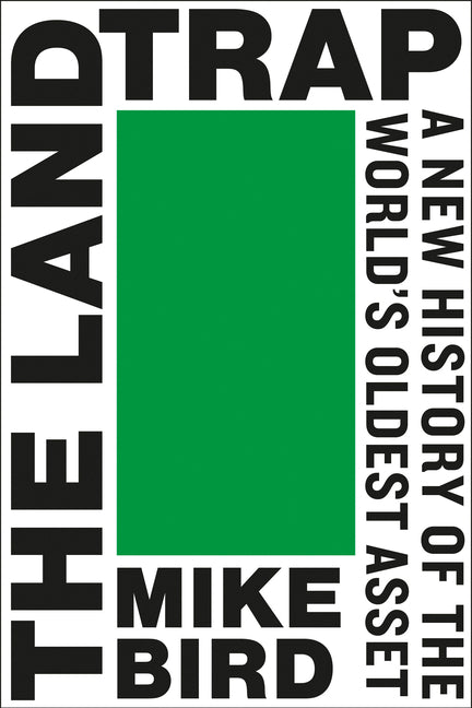 The Land Trap: A New History of the World's Oldest Asset by Bird, Mike