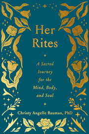 Her Rites: A Sacred Journey for the Mind, Body, and Soul by Bauman, Christy Angelle