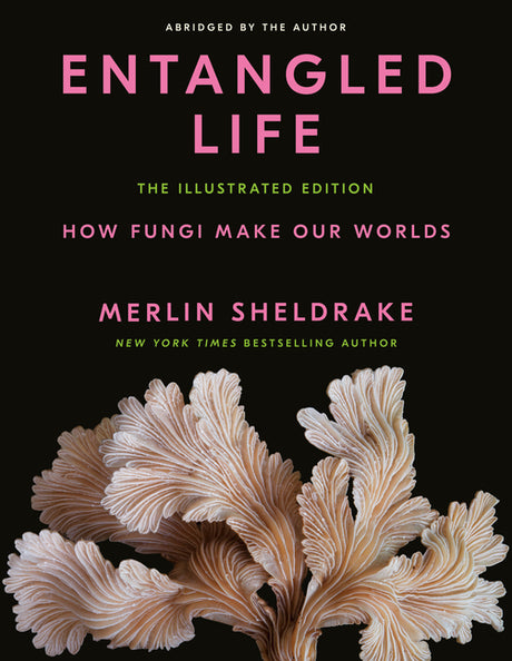 Entangled Life: The Illustrated Edition: How Fungi Make Our Worlds -- Merlin Sheldrake, Hardcover