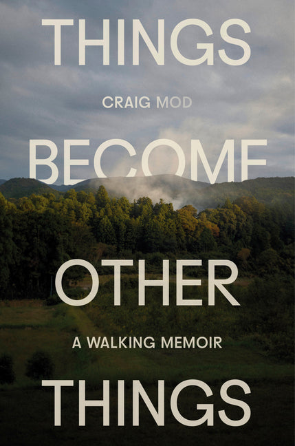 Things Become Other Things: A Walking Memoir -- Craig Mod, Hardcover