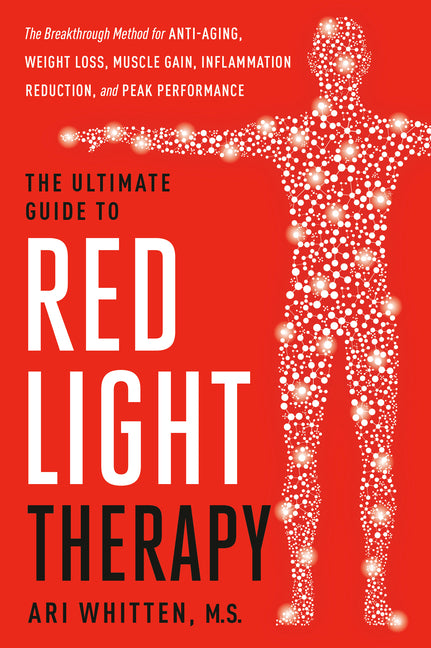 The Ultimate Guide to Red Light Therapy: The Breakthrough Solution for Anti-Aging, Weight Loss, Muscle Gain, Inflammation Reduction, and Peak Performa by Whitten, Ari