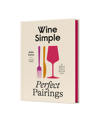Wine Simple: Perfect Pairings: An Ingenious Guide to Enjoying Wine with Food by Sohm, Aldo