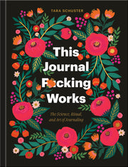 This Journal F*cking Works: The Science, Ritual, and Art of Journaling by Schuster, Tara