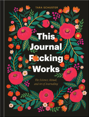 This Journal F*cking Works: The Science, Ritual, and Art of Journaling by Schuster, Tara