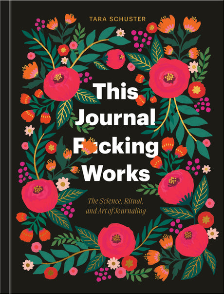 This Journal F*cking Works: The Science, Ritual, and Art of Journaling -- Tara Schuster, Hardcover