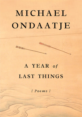 A Year of Last Things: Poems -- Michael Ondaatje, Hardcover