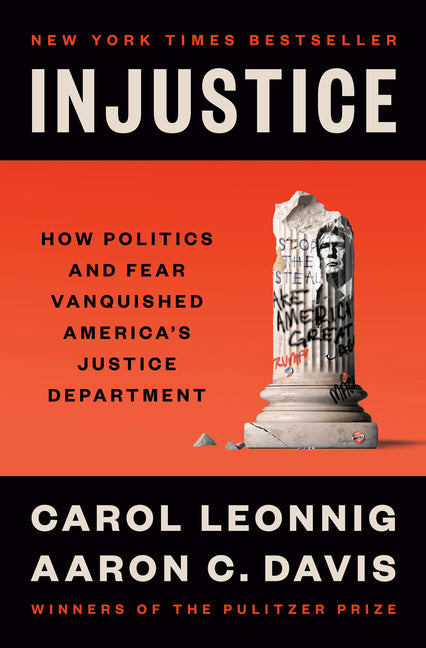 Injustice: How Politics and Fear Vanquished America's Justice Department by Leonnig, Carol