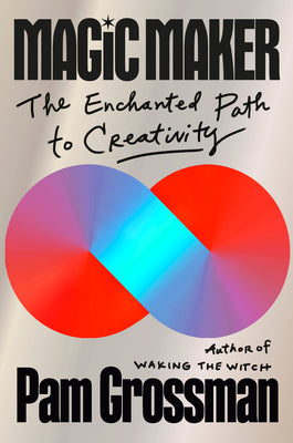 Magic Maker: The Enchanted Path to Creativity by Grossman, Pam