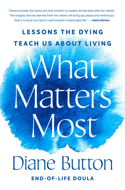 What Matters Most: Lessons the Dying Teach Us about Living by Button, Diane