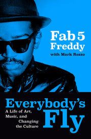 Everybody's Fly: A Life of Art, Music, and Changing the Culture by Fab 5 Freddy