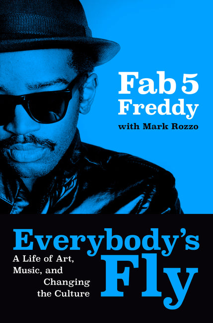 Everybody's Fly: A Life of Art, Music, and Changing the Culture by Fab 5 Freddy