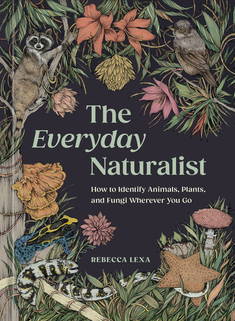 The Everyday Naturalist: How to Identify Animals, Plants, and Fungi Wherever You Go -- Rebecca Lexa, Paperback