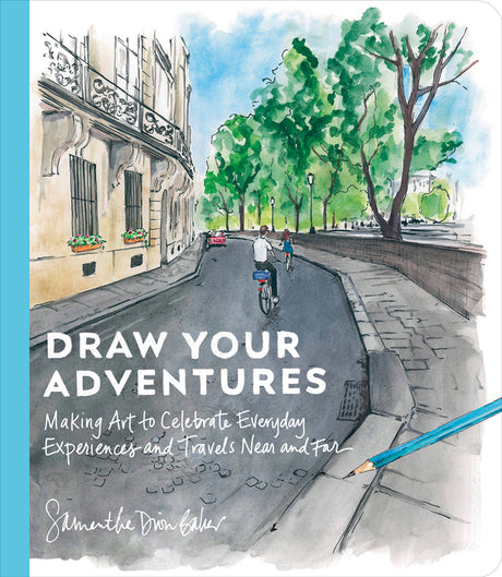 Draw Your Adventures: Making Art to Celebrate Everyday Experiences and Travels Near and Far -- Samantha Dion Baker, Paperback