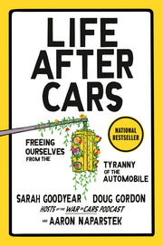Life After Cars: Freeing Ourselves from the Tyranny of the Automobile by Goodyear, Sarah