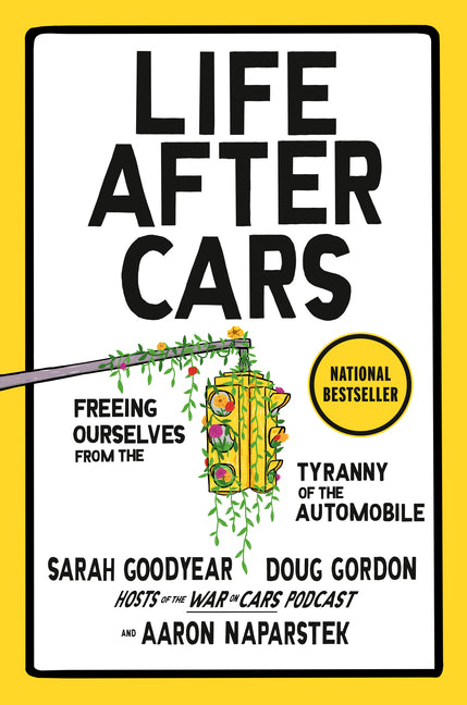 Life After Cars: Freeing Ourselves from the Tyranny of the Automobile by Goodyear, Sarah