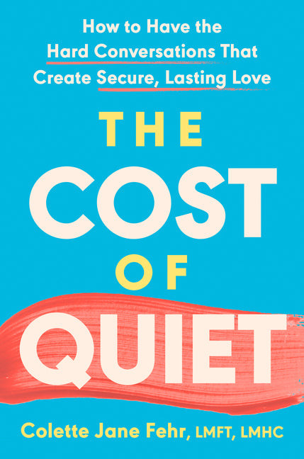 The Cost of Quiet: How to Have the Hard Conversations That Create Secure, Lasting Love by Fehr, Colette Jane