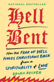 Hell Bent: How the Fear of Hell Holds Christians Back from a Spirituality of Love by Recker, Brian