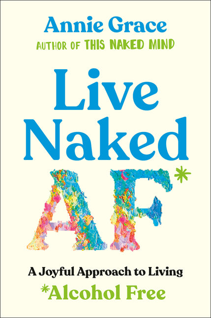 Live Naked AF: A Joyful Approach to Living Alcohol Free -- Annie Grace, Paperback
