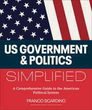 U.S. Government and Politics Simplified: A Comprehensive Guide to the American Political System by Scardino, Franco