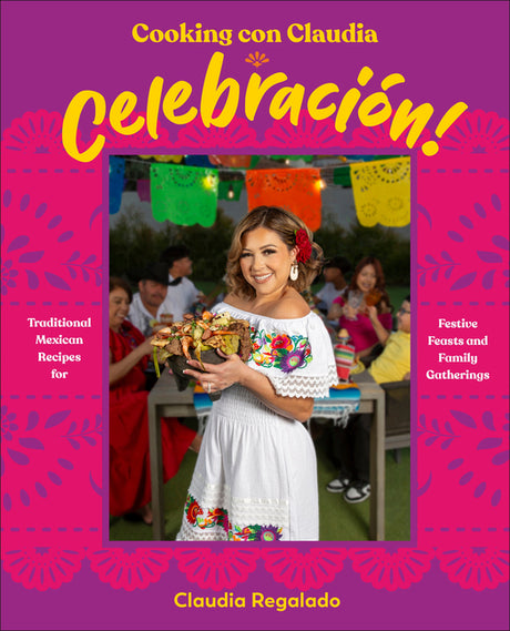 Cooking Con Claudia: Celebración!: Traditional Mexican Recipes for Festive Feasts and Family Gatherings -- Claudia Regalado, Hardcover