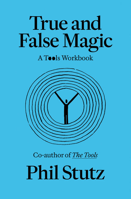 True and False Magic: A Tools Workbook -- Phil Stutz, Paperback