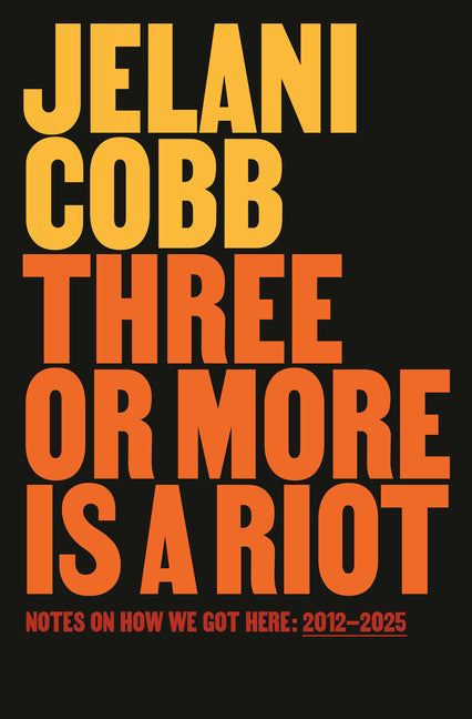 Three or More Is a Riot: Notes on How We Got Here: 2012-Present by Cobb, Jelani