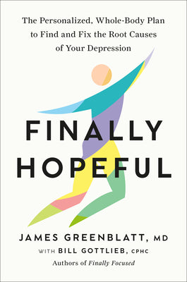 Finally Hopeful: The Personalized, Whole-Body Plan to Find and Fix the Root Causes of Your Depression by Greenblatt, James