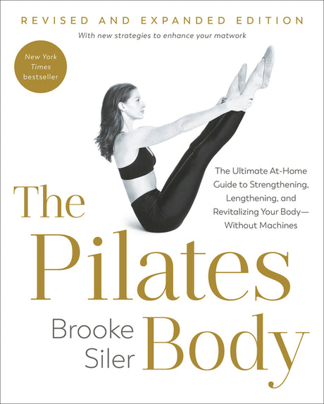 The Pilates Body, Revised and Expanded Edition: The Ultimate At-Home Guide to Strengthening, Lengthening, and Revitalizing Your Body--Without Machines -- Brooke Siler, Paperback
