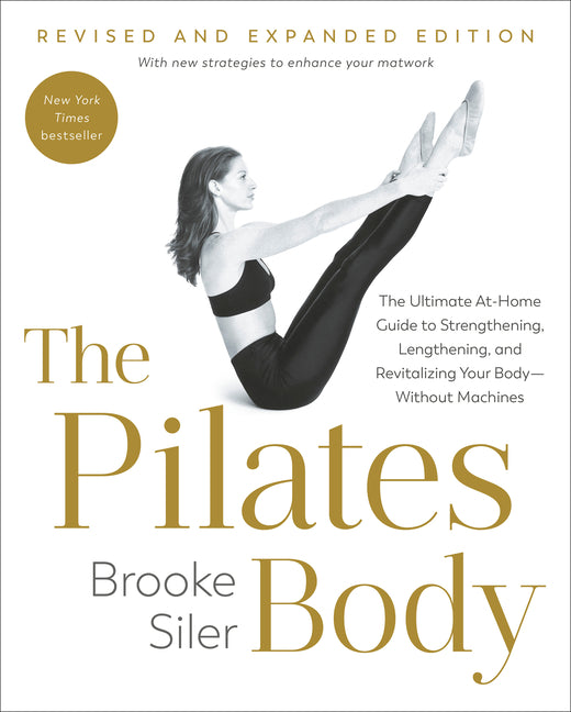 The Pilates Body, Revised and Expanded Edition: The Ultimate At-Home Guide to Strengthening, Lengthening, and Revitalizing Your Body--Without Machines -- Brooke Siler, Paperback