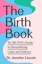 The Birth Book: An Ob-Gyn's Guide to Demystifying Labor and Delivery by Lincoln, Jennifer