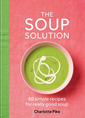 The Soup Solution: 80 Simple Recipes for Really Good Soup by Pike, Charlotte