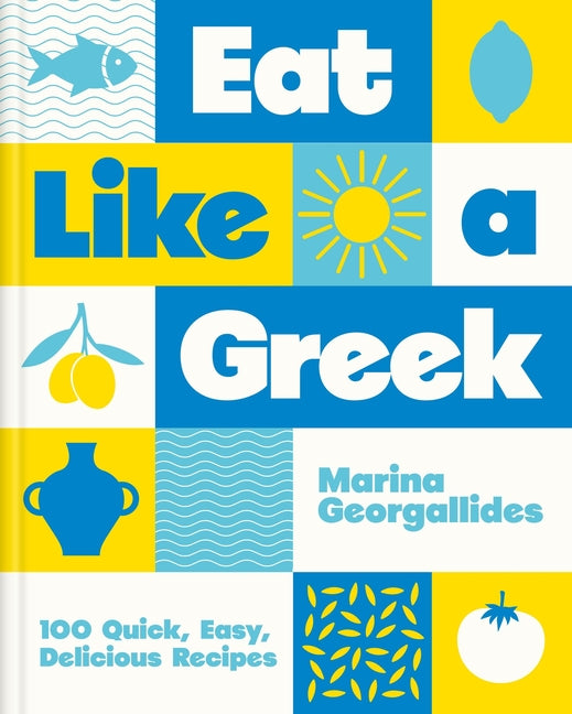 Eat Like a Greek: 100 Quick, Easy, Delicious Recipes -- Marina Georgallides, Hardcover