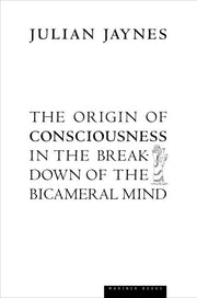 The Origin of Consciousness in the Breakdown of the Bicameral Mind by Jaynes, Julian