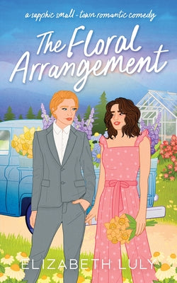 The Floral Arrangement: A sapphic small-town romantic comedy by Luly, Elizabeth