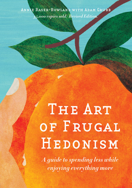 The Art of Frugal Hedonism: A Guide to Spending Less While Enjoying Everything More -- Annie Raser-Rowland, Paperback