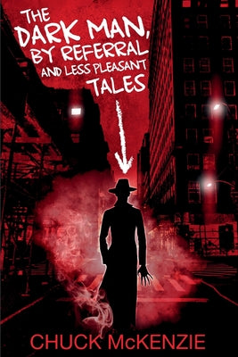 The Dark Man, By Referral and Less Pleasant Tales -- Chuck McKenzie, Paperback