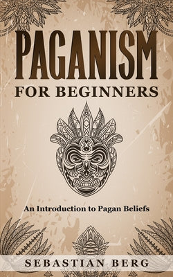 Paganism for Beginners: An Introduction to Pagan Belief by Berg, Sebastian