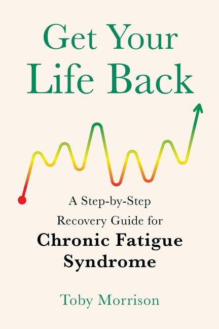 Get Your Life Back: A Step-By-Step Recovery Guide for Chronic Fatigue Syndrome -- Toby Morrison, Paperback