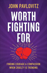 Worth Fighting for: Finding Courage and Compassion When Cruelty Is Trending by Pavlovitz, John