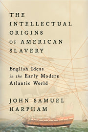 The Intellectual Origins of American Slavery: English Ideas in the Early Modern Atlantic World by Harpham, John Samuel