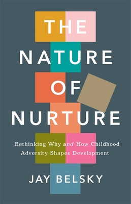 The Nature of Nurture: Rethinking Why and How Childhood Adversity Shapes Development by Belsky, Jay