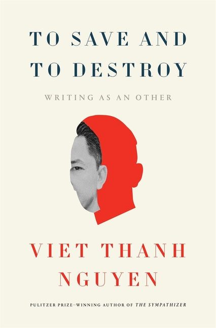 To Save and to Destroy: Writing as an Other -- Viet Thanh Nguyen, Hardcover