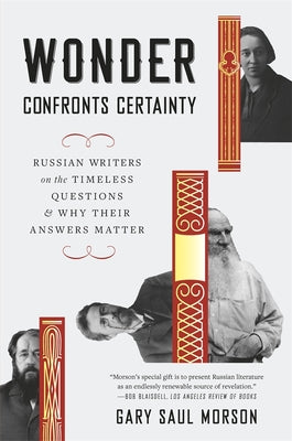 Wonder Confronts Certainty: Russian Writers on the Timeless Questions and Why Their Answers Matter by Morson, Gary Saul