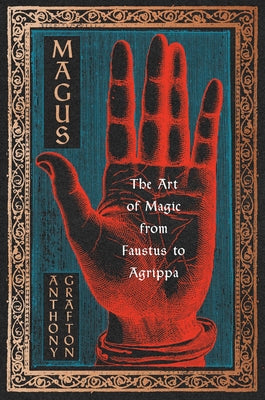 Magus: The Art of Magic from Faustus to Agrippa -- Anthony Grafton, Hardcover